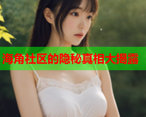 海角社区的隐秘真相大揭露