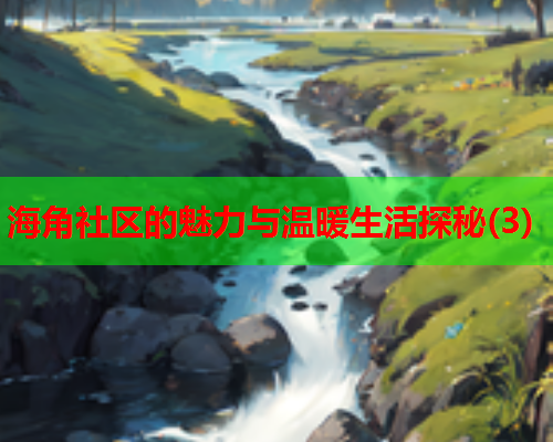 海角社区的魅力与温暖生活探秘(3)