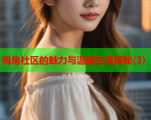 海角社区的魅力与温暖生活探秘(3)  第2张