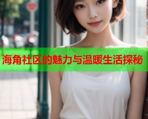 海角社区的魅力与温暖生活探秘  第2张