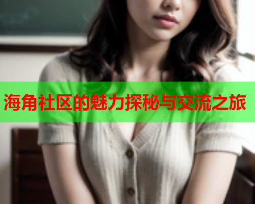 海角社区的魅力探秘与交流之旅