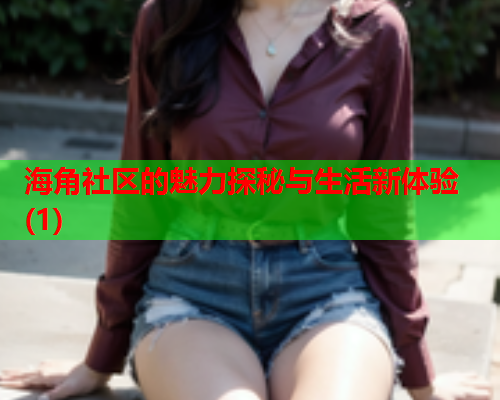 海角社区的魅力探秘与生活新体验(1)