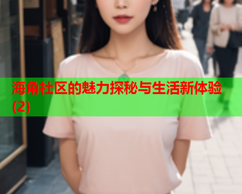 海角社区的魅力探秘与生活新体验(2)  第2张