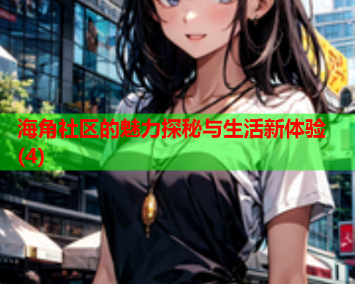海角社区的魅力探秘与生活新体验(4)
