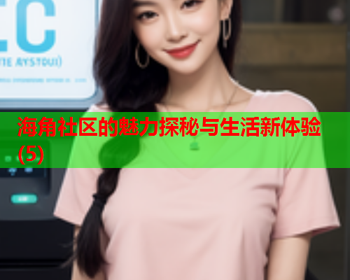海角社区的魅力探秘与生活新体验(5)
