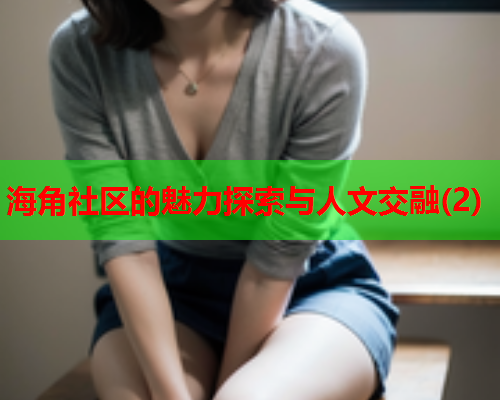 海角社区的魅力探索与人文交融(2)