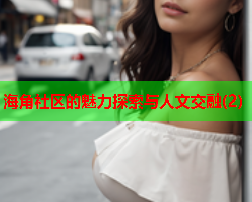 海角社区的魅力探索与人文交融(2)  第2张