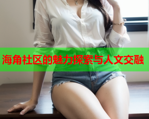 海角社区的魅力探索与人文交融  第2张