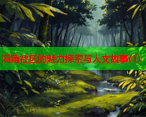 海角社区的魅力探索与人文故事(1)  第2张