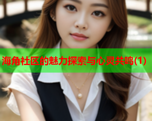 海角社区的魅力探索与心灵共鸣(1)