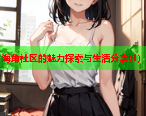海角社区的魅力探索与生活分享(1)  第2张