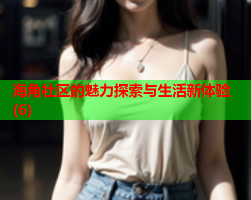 海角社区的魅力探索与生活新体验(6)