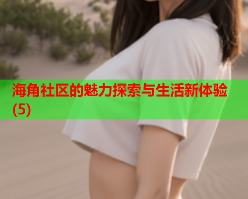 海角社区的魅力探索与生活新体验(5)  第2张