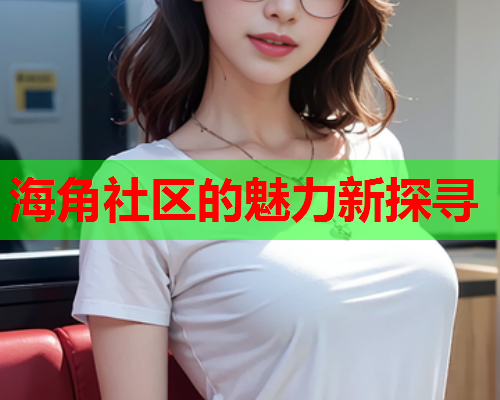 海角社区的魅力新探寻  第2张