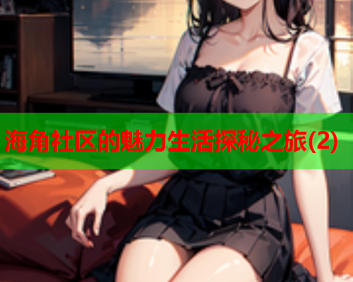 海角社区的魅力生活探秘之旅(2)