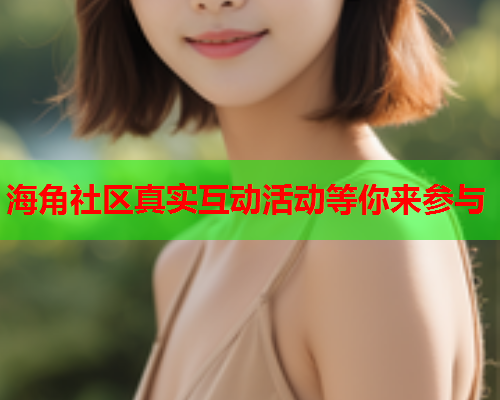海角社区真实互动活动等你来参与