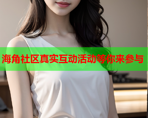 海角社区真实互动活动等你来参与  第2张