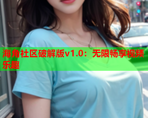 海角社区破解版v1.0：无限畅享视频乐趣