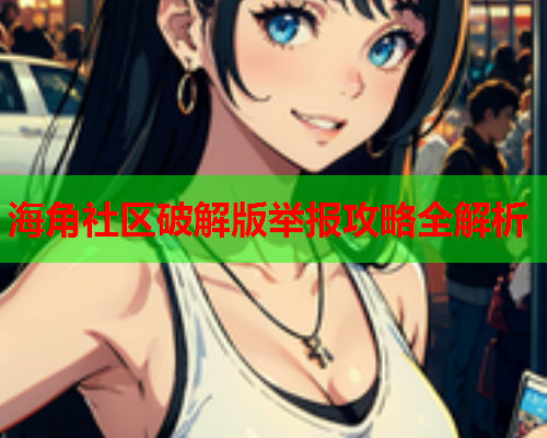 海角社区破解版举报攻略全解析  第2张