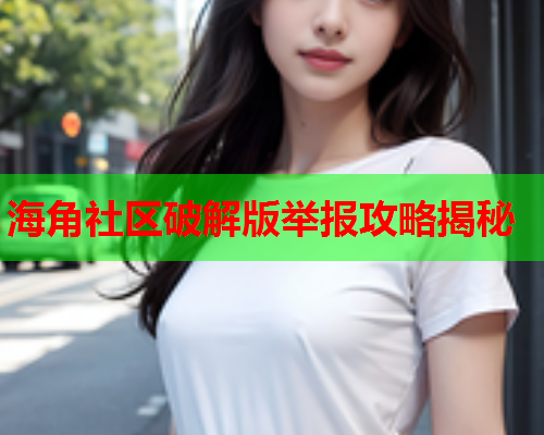 海角社区破解版举报攻略揭秘