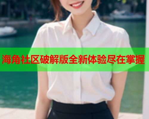 海角社区破解版全新体验尽在掌握