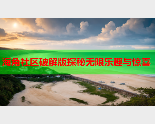 海角社区破解版探秘无限乐趣与惊喜