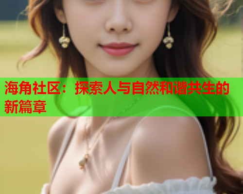 海角社区：探索人与自然和谐共生的新篇章