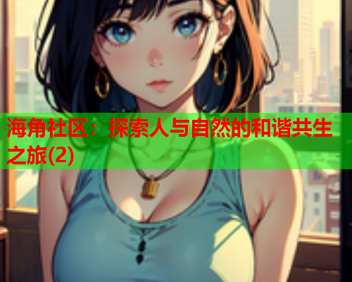 海角社区：探索人与自然的和谐共生之旅(2)  第2张
