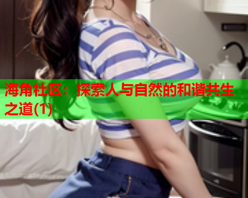 海角社区：探索人与自然的和谐共生之道(1)