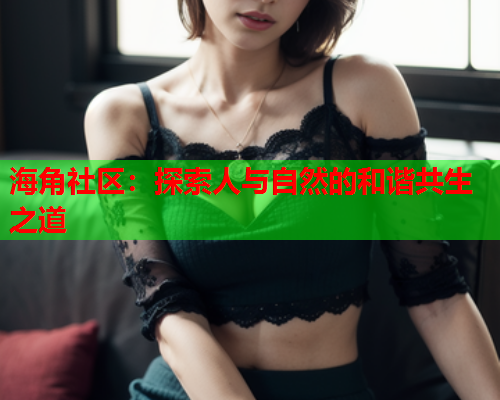 海角社区：探索人与自然的和谐共生之道