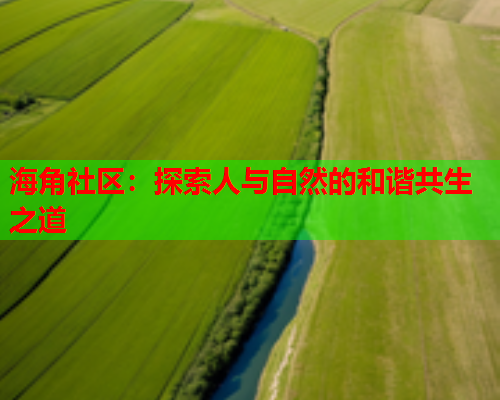 海角社区：探索人与自然的和谐共生之道  第2张