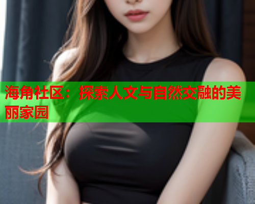 海角社区：探索人文与自然交融的美丽家园