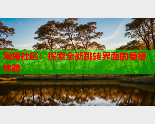海角社区：探索全新跳转界面的便捷体验