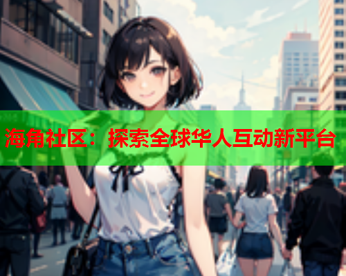 海角社区：探索全球华人互动新平台