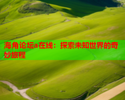 海角论坛a在线：探索未知世界的奇妙旅程  第2张