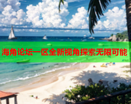 海角论坛一区全新视角探索无限可能