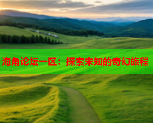 海角论坛一区：探索未知的奇幻旅程