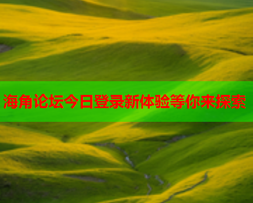 海角论坛今日登录新体验等你来探索