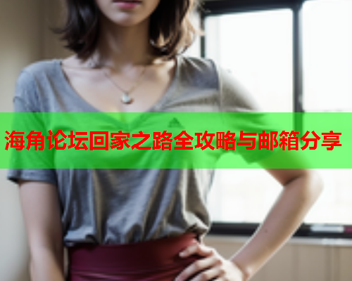 海角论坛回家之路全攻略与邮箱分享