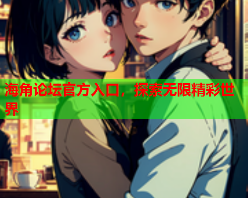 海角论坛官方入口，探索无限精彩世界  第2张