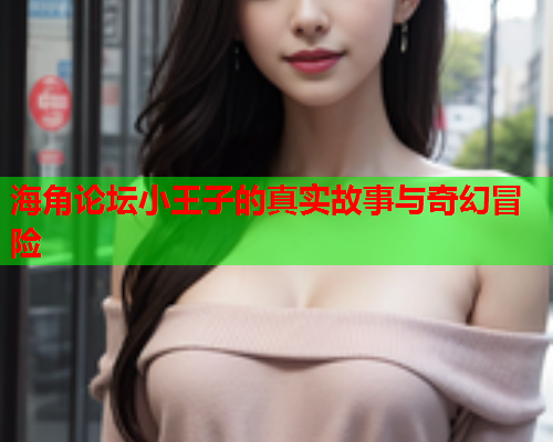 海角论坛小王子的真实故事与奇幻冒险  第2张