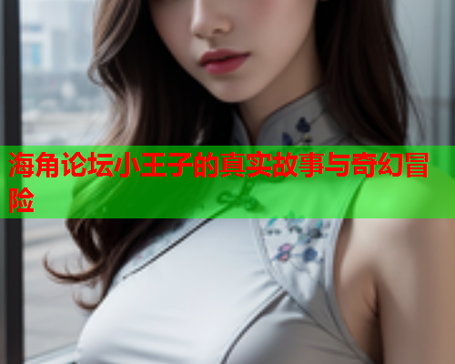 海角论坛小王子的真实故事与奇幻冒险