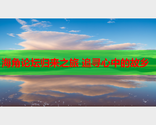 海角论坛归来之旅 追寻心中的故乡  第2张
