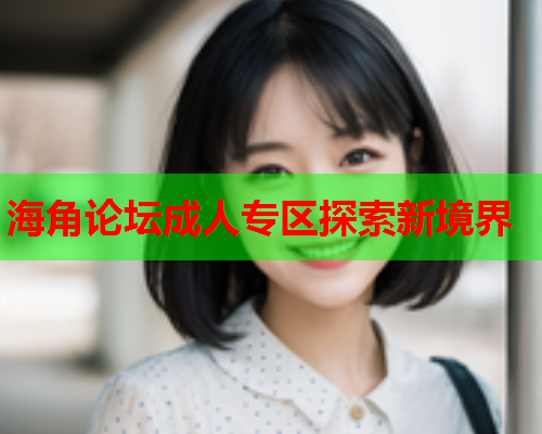 海角论坛成人专区探索新境界
