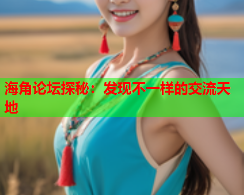 海角论坛探秘：发现不一样的交流天地