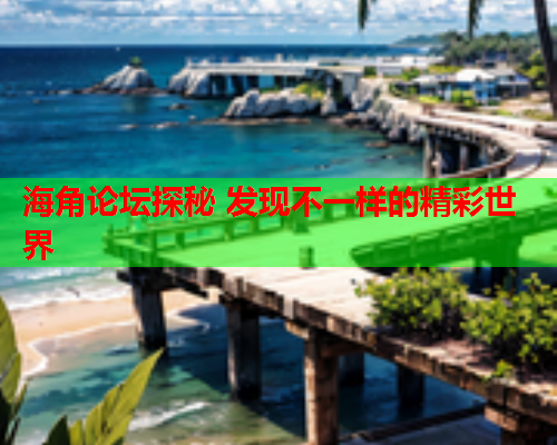 海角论坛探秘 发现不一样的精彩世界