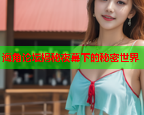 海角论坛揭秘夜幕下的秘密世界