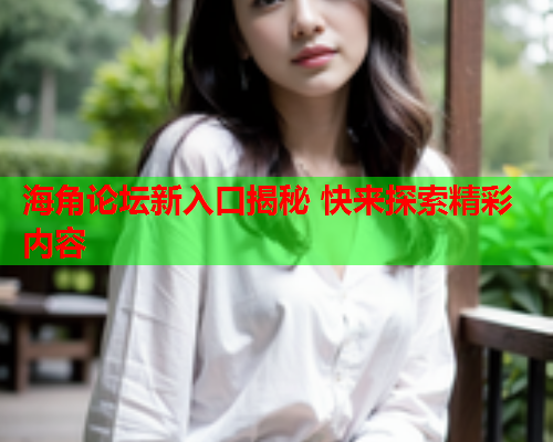 海角论坛新入口揭秘 快来探索精彩内容  第2张