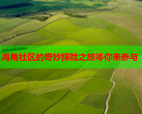 海角社区的奇妙探险之旅等你来参与  第2张