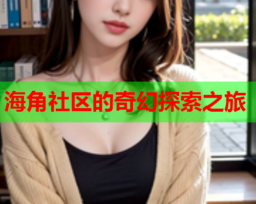 海角社区的奇幻探索之旅